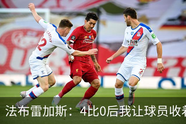 法布雷加斯：4比0后我让球员收着踢，赢曼联确实有自豪感